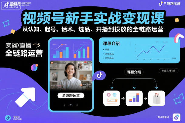 视频号新手实战变现课，从认知、起号、话术、选品、开播到投放的全链路运营|无忧资源社