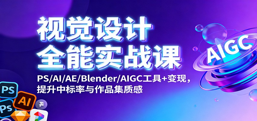 视觉设计全能实战课：PS/AI/AE/Blender/AIGC工具+变现，提升中标率与作品集质感|无忧资源社