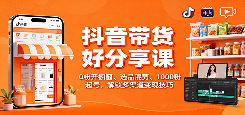 抖音带货好物分享课：0粉开橱窗、选品混剪、1000粉起号，解锁多渠道变现技巧|无忧资源社