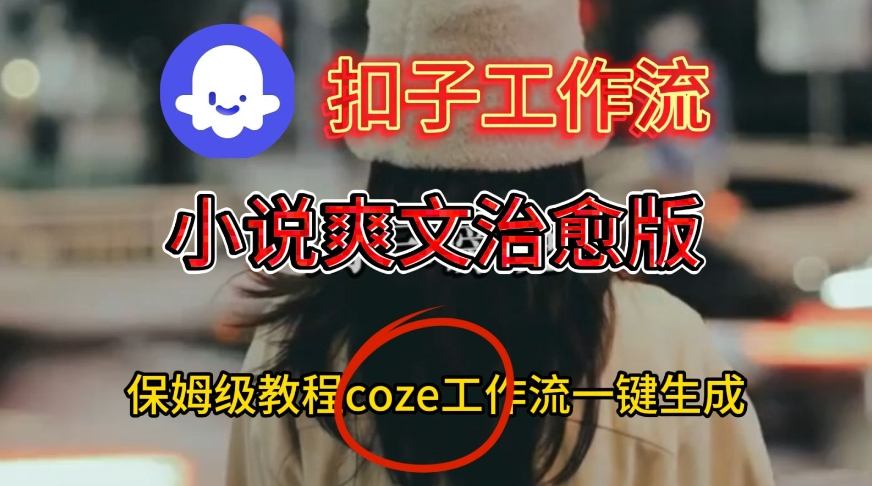 Coze扣子工作流一键生成小说爽文治愈版视频，保姆级搭建教程|无忧资源社