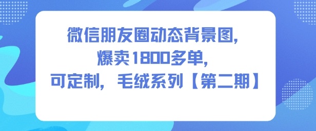 微信朋友圈动态背景图，爆卖1800多单，可定制，毛绒系列【第二期】|无忧资源社