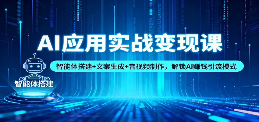 AI应用实战变现课：智能体搭建+文案生成+音视频制作，解锁AI赚钱引流模式|无忧资源社