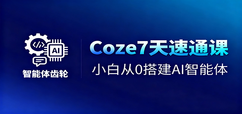 Coze7天速通课，小白从0搭建AI智能体+短视频工作流|无忧资源社