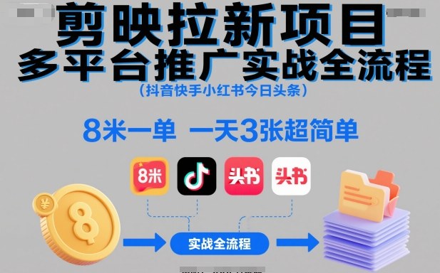 剪映拉新项目多平台推广实战全流程（抖音快手小红书今日头条），8米一单，一天3张超简单|无忧资源社