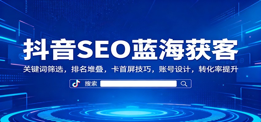 抖音SEO蓝海获客：关键词筛选，排名堆叠，卡首屏技巧，账号设计，转化率提升|无忧资源社