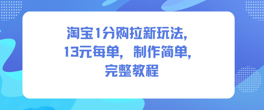 淘宝1分购拉新玩法,13米每单,制作简单,完整教程|无忧资源社