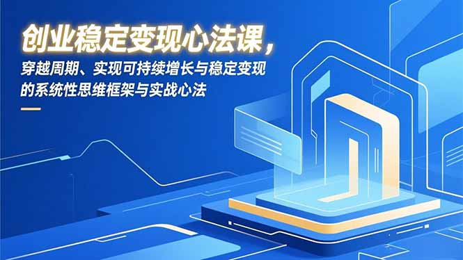 （16966期）创业稳定变现心法课，穿越周期、实现可持续增长与稳定变现的系统性思维框架与实战心法|无忧资源社