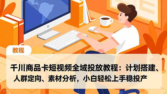 （16851期）千川商品卡短视频全域投放教程：计划搭建、人群定向、素材分析，小白轻松上手稳投产|无忧资源社