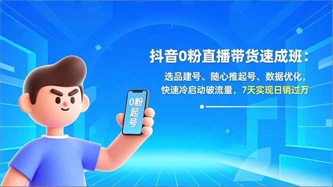 （16984期）抖音0粉直播带货速成班：选品建号、随心推起号、数据优化，快速冷启动破流量，7天实现日销过万|无忧资源社