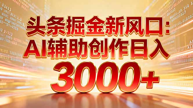 （16923期）头条掘金新风口：AI辅助创作日入3000+，矩阵玩法当天启动隔天见效|无忧资源社