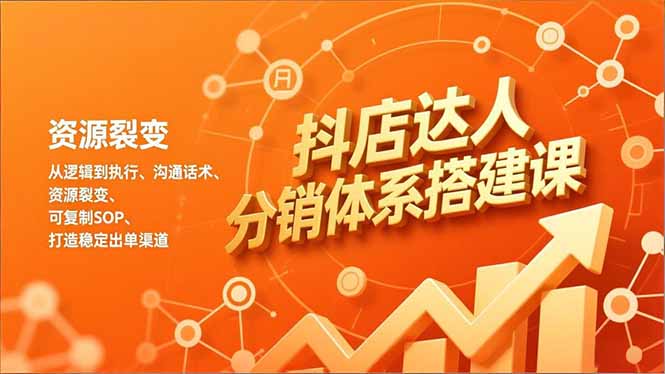 （16968期）抖店达人分销体系搭建课，从逻辑到执行、沟通话术、资源裂变，可复制SOP，打造稳定出单渠道|无忧资源社