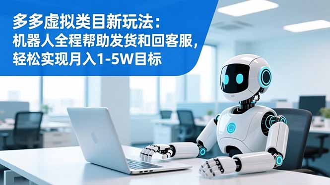 （16721期）多多虚拟类目新玩法：机器人全程帮助发货和回客服，轻松实现月入1-5W目标|无忧资源社