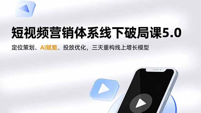 （16816期）短视频营销体系线下破局课5.0，定位策划、AI赋能、投放优化，三天重构线上增长模型|无忧资源社