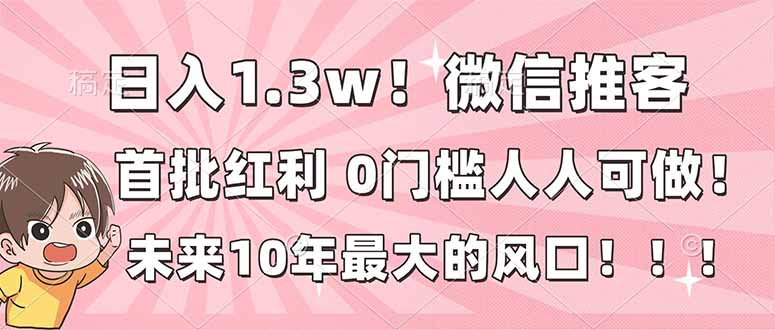 （16969期）日入1.3w！微信推客，首批红利，未来10年最大的风口，0门槛，人人可做！|无忧资源社