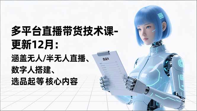 （16895期）平台直播带货技术课-更新12月：涵盖无人/半无人直播、数字人搭建、选品起号等核心内容|无忧资源社