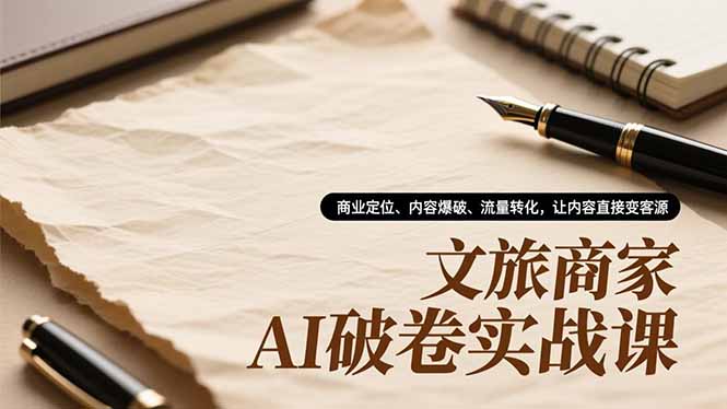 （16791期）文旅商家AI破卷实战课，商业定位、内容爆破、流量转化，让内容直接变客源|无忧资源社