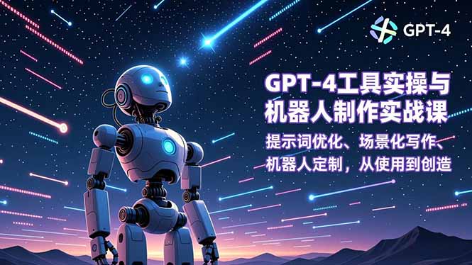 （16837期）GPT-4工具实操与机器人制作实战课：提示词优化、场景化写作、机器人定制，从使用到创造|无忧资源社
