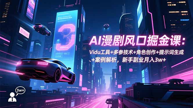 (16738期)AI漫剧风口掘金课:Vidu工具+多参技术+角色创作+提示词生成+案例解析,新手副业月入3w+|无忧资源社