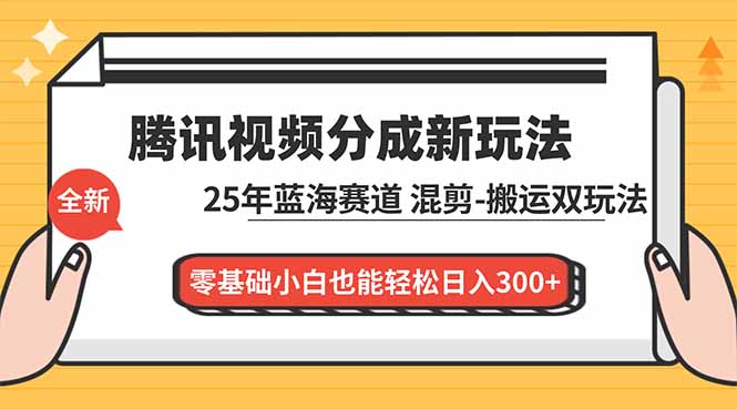 （16796期）腾讯视频分成计划最新教程：25年蓝海赛道，混剪、搬运双玩法，零基础小白也能轻松日入300+|无忧资源社