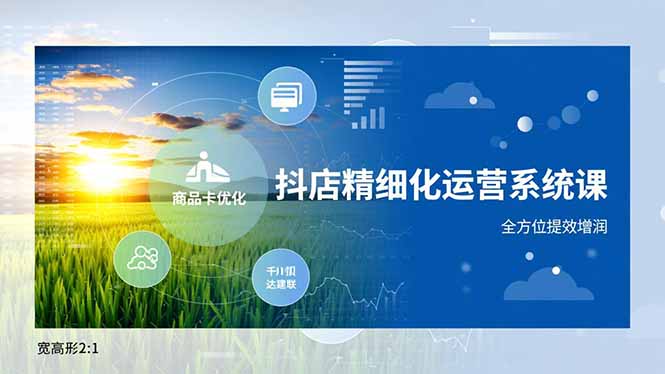 （16814期）抖店精细化运营系统课，商品卡优化、达人建联、千川投放，全方位提效增润|无忧资源社