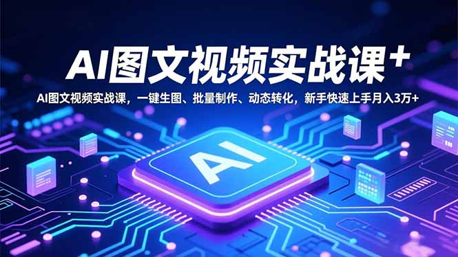 (16749期)AI图文视频实战课,一键生图、批量制作、动态转化,新手快速上手月入3万+|无忧资源社