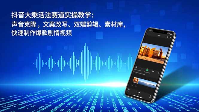 （16863期）抖音大乘活法赛道实操教学：声音克隆，文案改写、双端剪辑、素材库，快速制作爆款剧情视频|无忧资源社
