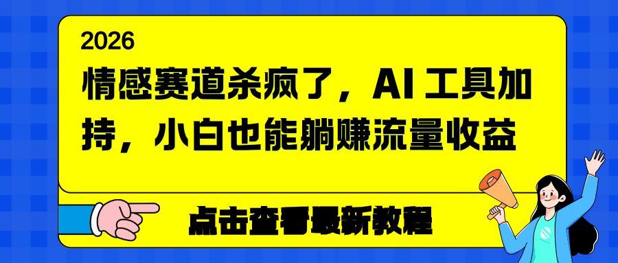 （16930期）情感赛道杀疯了，AI 工具加持，小白也能躺赚流量收益|无忧资源社