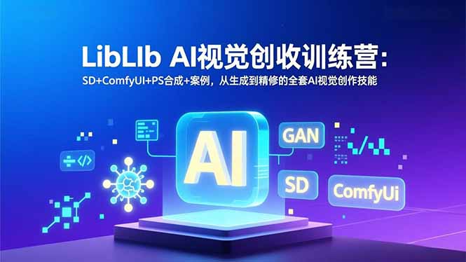 （16983期）LibLIb AI视觉创收训练营：SD+ComfyUI+PS合成+案例，从生成到精修的全套AI视觉创作技能|无忧资源社