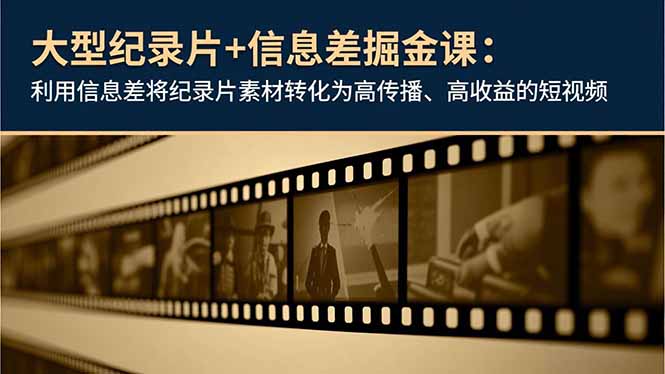 （16741期）大型纪录片+信息差掘金课：利用信息差将纪录片素材转化为高传播、高收益的短视频|无忧资源社