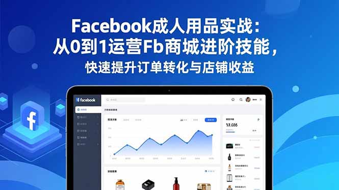 (16864期)Facebook成人用品实战:从0到1运营Fb商城进阶技能,快速提升订单转化与店铺收益|无忧资源社