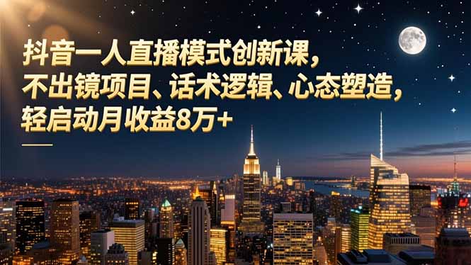 (16750期)抖音一人直播模式创新课,不出镜项目、话术逻辑、心态塑造,轻启动月收益8万+|无忧资源社