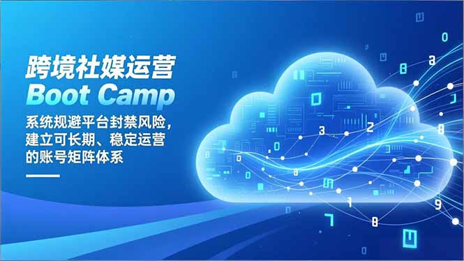 (16883期)跨境社媒运营Boot Camp:系统规避平台封禁风险,建立可长期、稳定运营的账号矩阵体系|无忧资源社