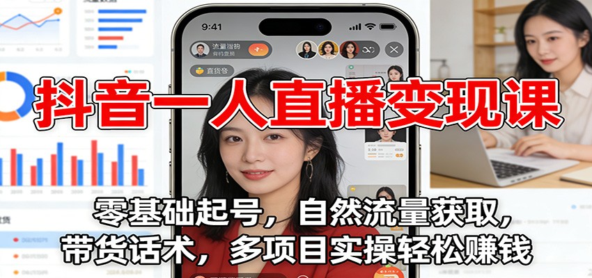 抖音一人直播变现课：零基础起号，自然流量获取，带货话术，多项目实操轻松赚钱|无忧资源社