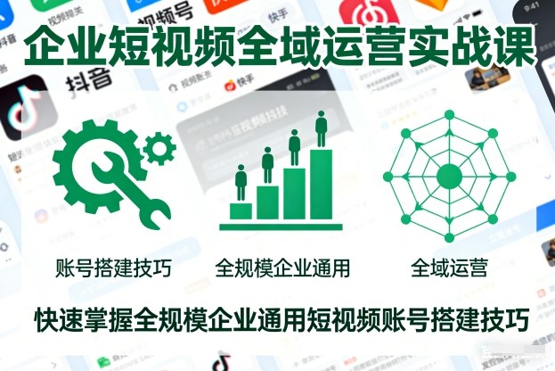 企业短视频全域运营实战课，快速掌握全规模企业通用短视频账号搭建技巧|无忧资源社
