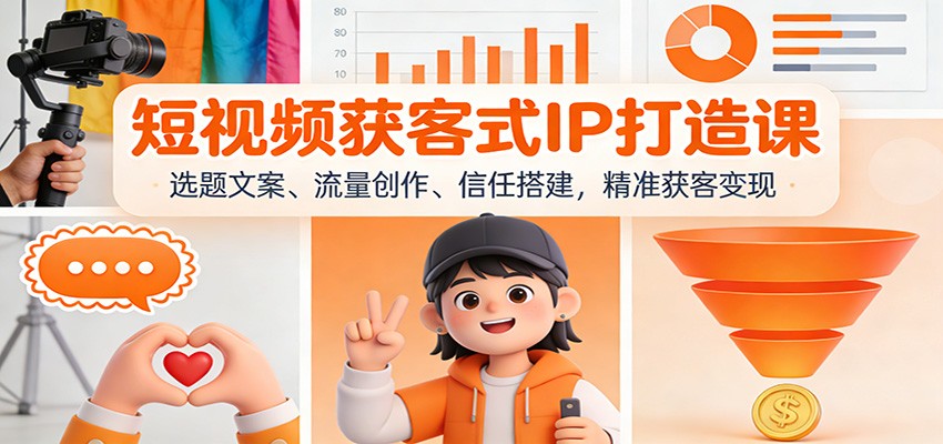 短视频获客式IP打造课：选题文案、流量创作、信任搭建，精准获客变现|无忧资源社