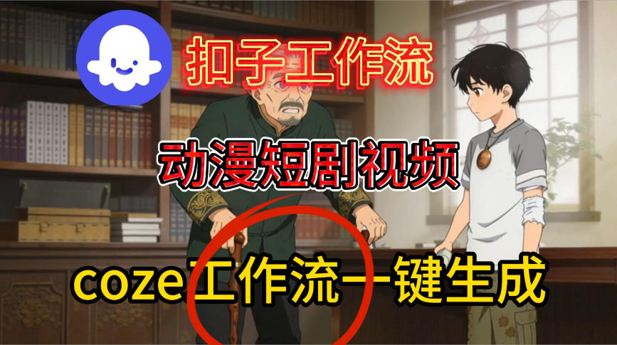 Coze扣子智能体工作流一键生成动漫短剧视频，保姆级搭建教学|无忧资源社