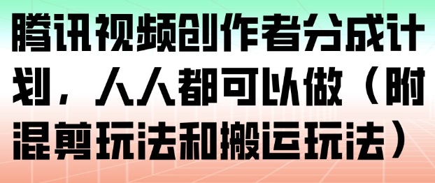 腾讯视频创作者分成计划,人人都可以做(附混剪玩法和搬运玩法)|无忧资源社