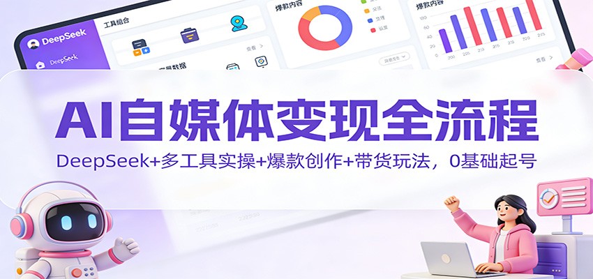 AI自媒体变现全流程：DeepSeek+多工具实操+爆款创作+带货玩法，0基础起号|无忧资源社