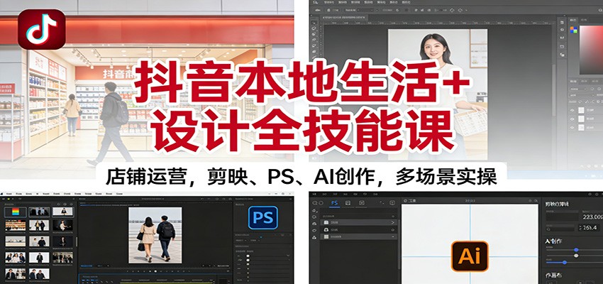 抖音本地生活+设计全技能课：店铺运营，剪映、PS、AI创作，多场景实操|无忧资源社