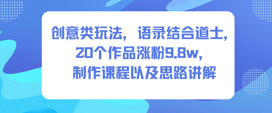 创意类玩法，语录结合道士，20个作品涨粉9.8w，制作课程以及思路讲解|无忧资源社