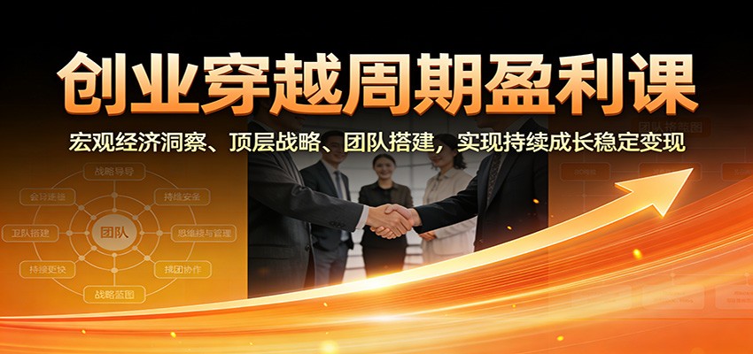 创业穿越周期盈利课：宏观经济洞察、顶层战略、团队搭建，实现持续成长稳定变现|无忧资源社