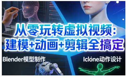 从零玩转虚拟视频：建模+动画+剪辑全搞定，轻松创作出专业级的虚拟视频内容|无忧资源社