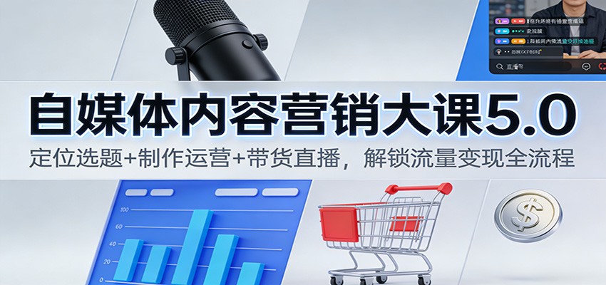 自媒体内容营销大课5.0：定位选题+制作运营+带货直播，解锁流量变现全流程|无忧资源社