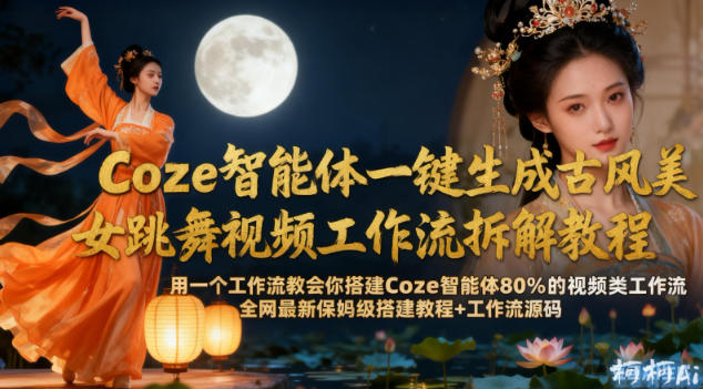 Coze智能体一键生成古风美女跳舞视频工作流拆解教程，全网最新保姆级搭建教程+工作流源码|无忧资源社