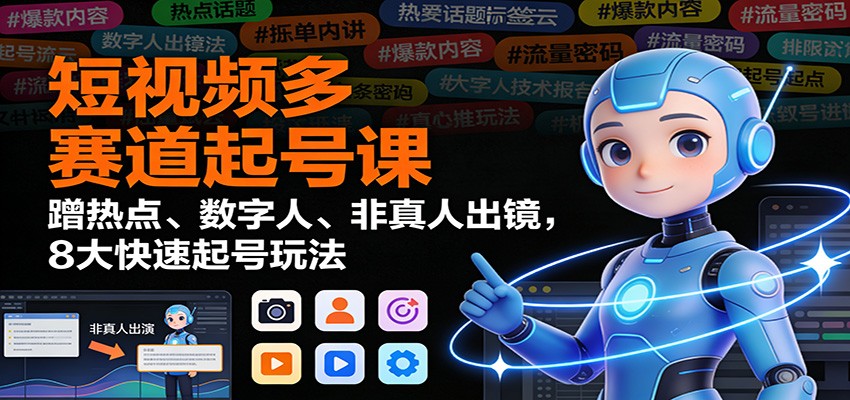 短视频多赛道起号课:蹭热点、数字人、非真人出镜,8大快速起号玩法|无忧资源社