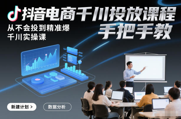 抖音电商千川投放课程，从不会投到精准爆，千川实操课，手把手教|无忧资源社