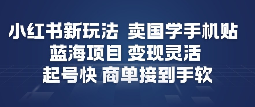 小红书新玩法，卖国学手机贴，蓝海项目，变现灵活，起号快，商单接到手软|无忧资源社