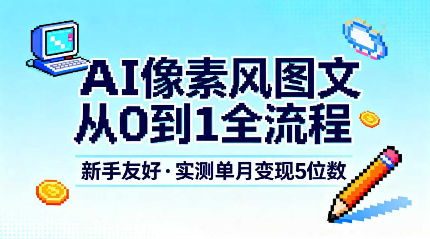 AI像素风图文从0到1全流程，新手友好，实测单月变现5位数|无忧资源社