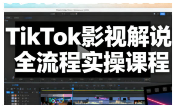 TikTok影视解说全流程实操，手把手教你打造TK爆款解说视频|无忧资源社