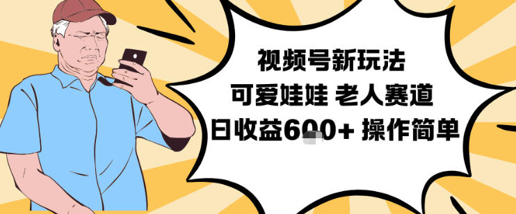 视频号新玩法,可爱娃娃视频制作教学,老人赛道,日收益6张+操作简单|无忧资源社